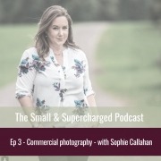 Small & Supercharged Podcast with Sophie Callahan - commercial photography