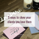 5 ways to show your clients you love them